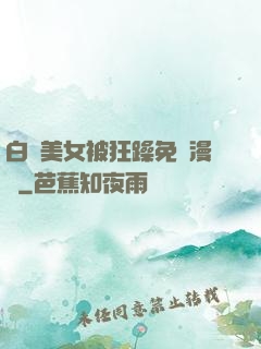 白絲美女被狂躁免費漫畫