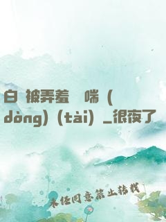 白絲被弄羞澀嬌喘動(dòng)態(tài)圖