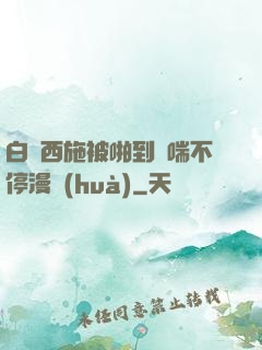 白絲西施被啪到嬌喘不停漫畫(huà)