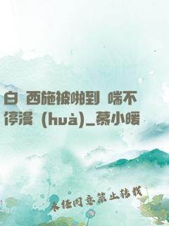 白絲西施被啪到嬌喘不停漫畫(huà)