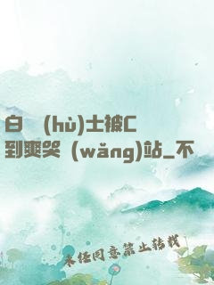 白絲護(hù)士被C到爽哭網(wǎng)站