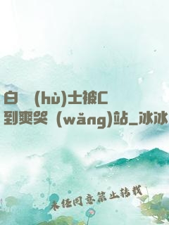 白絲護(hù)士被C到爽哭網(wǎng)站
