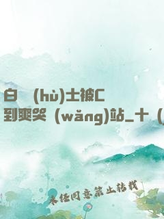 白絲護(hù)士被C到爽哭網(wǎng)站