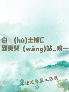 白絲護(hù)士被C到爽哭網(wǎng)站