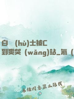 白絲護(hù)士被C到爽哭網(wǎng)站