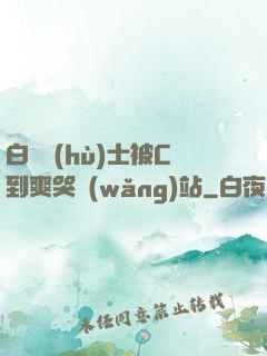 白絲護(hù)士被C到爽哭網(wǎng)站