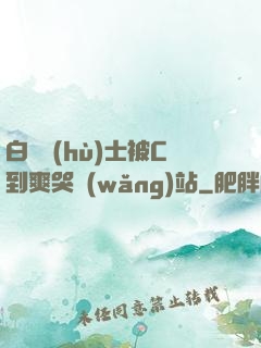 白絲護(hù)士被C到爽哭網(wǎng)站