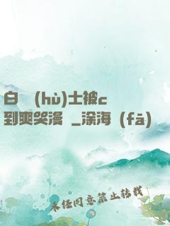 白絲護(hù)士被c到爽哭漫畫