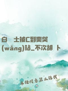 白絲護士被C到爽哭網(wǎng)站