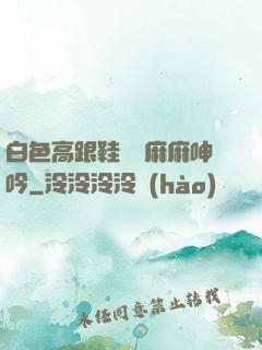 白色高跟鞋絲襪麻麻呻吟