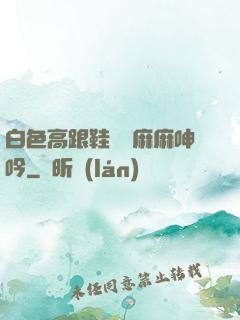 白色高跟鞋絲襪麻麻呻吟