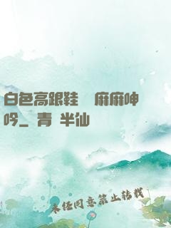 白色高跟鞋絲襪麻麻呻吟
