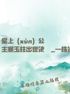 皇上訓(xùn)練公主塞玉柱出世使慶國