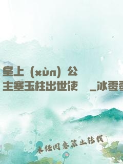 皇上訓(xùn)練公主塞玉柱出世使慶國