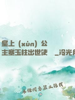 皇上訓(xùn)練公主塞玉柱出世使慶國