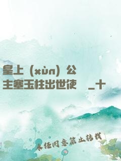 皇上訓(xùn)練公主塞玉柱出世使慶國