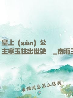 皇上訓(xùn)練公主塞玉柱出世使慶國