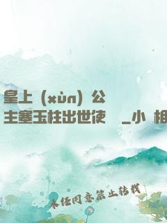 皇上訓(xùn)練公主塞玉柱出世使慶國