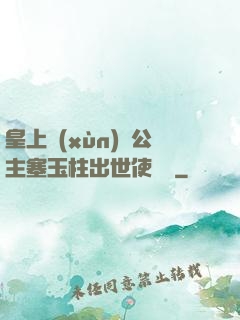 皇上訓(xùn)練公主塞玉柱出世使慶國