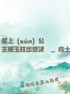 皇上訓(xùn)練公主塞玉柱出世使慶國