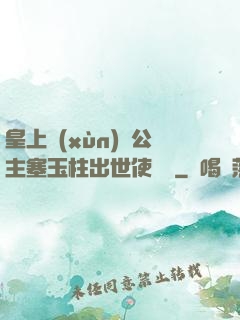 皇上訓(xùn)練公主塞玉柱出世使慶國
