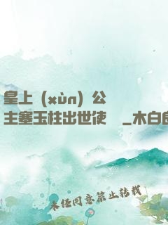 皇上訓(xùn)練公主塞玉柱出世使慶國