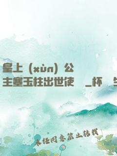 皇上訓(xùn)練公主塞玉柱出世使慶國