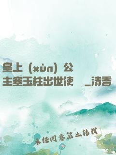 皇上訓(xùn)練公主塞玉柱出世使慶國