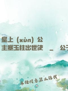 皇上訓(xùn)練公主塞玉柱出世使慶國