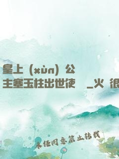 皇上訓(xùn)練公主塞玉柱出世使慶國