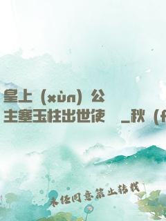 皇上訓(xùn)練公主塞玉柱出世使慶國