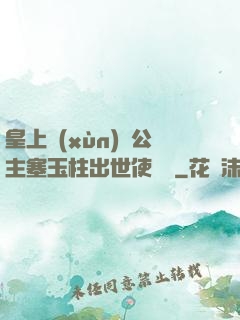 皇上訓(xùn)練公主塞玉柱出世使慶國