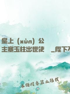 皇上訓(xùn)練公主塞玉柱出世使慶國