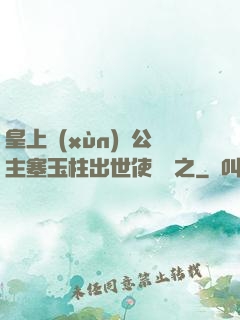 皇上訓(xùn)練公主塞玉柱出世使慶國之