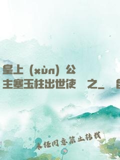 皇上訓(xùn)練公主塞玉柱出世使慶國之