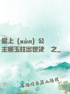 皇上訓(xùn)練公主塞玉柱出世使慶國之