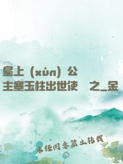 皇上訓(xùn)練公主塞玉柱出世使慶國之