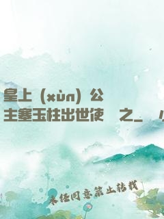 皇上訓(xùn)練公主塞玉柱出世使慶國之