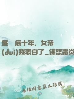 皇宮臥底十年，女帝對(duì)我表白了