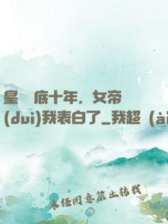 皇宮臥底十年，女帝對(duì)我表白了