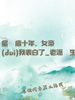 皇宮臥底十年，女帝對(duì)我表白了