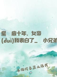 皇宮臥底十年，女帝對(duì)我表白了