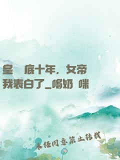 皇宮臥底十年，女帝對我表白了