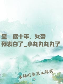 皇宮臥底十年，女帝對我表白了