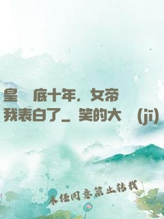皇宮臥底十年，女帝對我表白了