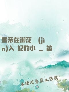 皇帝在御花園進(jìn)入貴妃的小說