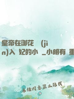 皇帝在御花園進(jìn)入貴妃的小說
