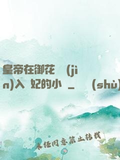 皇帝在御花園進(jìn)入貴妃的小說