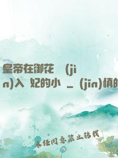 皇帝在御花園進(jìn)入貴妃的小說