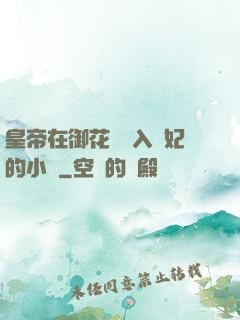 皇帝在御花園進入貴妃的小說